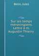 Sur les temps mrovingiens. Lettre m. Augustin Thierry, Belin, Jules 