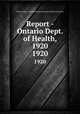 Report - Ontario Dept. of Health, 1920. 1920, Ontario. Dept. of Health,Provincial Board of Health of Ontario 