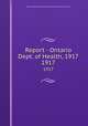 Report - Ontario Dept. of Health, 1917. 1917, Ontario. Dept. of Health,Provincial Board of Health of Ontario 