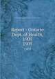 Report - Ontario Dept. of Health, 1909. 1909, Ontario. Dept. of Health,Provincial Board of Health of Ontario 