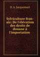 Sylviculture fran-ais: De l`lvation des droits de douane l`importation ., D. A. Jacquemart 