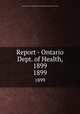 Report - Ontario Dept. of Health, 1899. 1899, Ontario. Dept. of Health,Provincial Board of Health of Ontario 