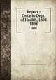 Report - Ontario Dept. of Health, 1898. 1898, Ontario. Dept. of Health,Provincial Board of Health of Ontario 