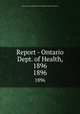 Report - Ontario Dept. of Health, 1896. 1896, Ontario. Dept. of Health,Provincial Board of Health of Ontario 