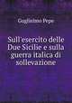 Sull`esercito delle Due Sicilie e sulla guerra italica di sollevazione, Guglielmo Pepe 