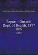 Report - Ontario Dept. of Health, 1897. 1897, Ontario. Dept. of Health,Provincial Board of Health of Ontario 