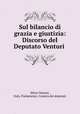 Sul bilancio di grazia e giustizia: Discorso del Deputato Venturi ., Silvio Venturi, Italy. Parlamento. Camera dei deputati 