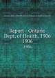 Report - Ontario Dept. of Health, 1906. 1906, Ontario. Dept. of Health,Provincial Board of Health of Ontario 