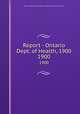 Report - Ontario Dept. of Health, 1900. 1900, Ontario. Dept. of Health,Provincial Board of Health of Ontario 