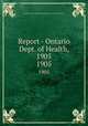 Report - Ontario Dept. of Health, 1905. 1905, Ontario. Dept. of Health,Provincial Board of Health of Ontario 