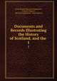 Documents and Records Illustrating the History of Scotland, and the .. 1, Great Britain Record Commission, Francis Palgrave, Record Commission, Great Britain 