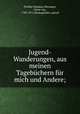 Jugend-Wanderungen, aus meinen Tagebchern fr mich und Andere;, 