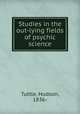 Studies in the out-lying fields of psychic science, Tuttle, Hudson, 1836- 