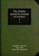 The Dublin quarterly journal of science:. 1, Haughton, Samuel, 1821-1897, [from old catalog] ed 