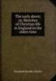 The early dawn; or, Sketches of Christian life in England in the olden time, Elizabeth Rundle Charles 