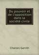 Du pouvoir et de l`opposition dans la socit civile, Charles Ganilh 