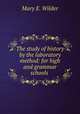 The study of history by the laboratory method: for high and grammar schools ., Mary E. Wilder 