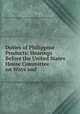 Duties of Philippine Products: Hearings Before the United States House Committee on Ways and ., United States Congress. House . Committee on Ways and Means 