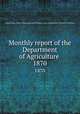 Monthly report of the Department of Agriculture .. 1870, United States. Dept. of Agriculture,United States. Dept. of Agriculture. Division of Statistics 