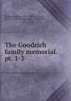 The Goodrich family memorial. pt. 1-3, Hubbard, Edwin, 1811-1891,Goodrich, Hiram P. (Hiram Plummer), 1800-1861 