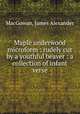 Maple underwood microform : rudely cut by a youthful beaver : a collection of infant verse, MacGowan, James Alexander 