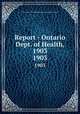 Report - Ontario Dept. of Health, 1903. 1903, Ontario. Dept. of Health,Provincial Board of Health of Ontario 