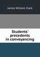 Students` precedents in conveyancing, James William Clark 