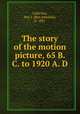 The story of the motion picture, 65 B. C. to 1920 A. D., Lubschez, Ben J. (Ben Jehudah), b. 1881 