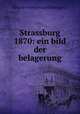 Strassburg 1870: ein bild der belagerung, Eduard von Schmid (of Stuttgart?) 