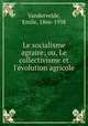 Le socialisme agraire; ou, Le collectivisme et l`volution agricole, Vandervelde, Emile, 1866-1938 