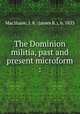 The Dominion militia, past and present microform :, MacShane, J. R. (James R.), b. 1833 