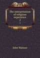 The interpretation of religious experience. 2, Watson, John 