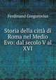 Storia della citt di Roma nel Medio Evo: dal secolo V al XVI., Ferdinand Gregorovius 
