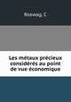Les mtaux prcieux considrs au point de vue conomique, Roswag, C 