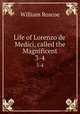 Life of Lorenzo de` Medici, called the Magnificent. 3-4, William Roscoe 
