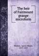 The heir of Fairmount grange microform, Machar, Agnes Maule, 1837-1927 