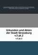 Urkunden und Akten der Stadt Strassburg. v.5 pt.2, Strassburg (Germany),Wiegand, Wilhelm, 1851-1915,Schulte, Aloys, 1857-1941,Wolfram, Georg Karl, b. 1858,Witte, Hans, b. 1867,Fritz, Johannes,Virck, H. (Hans),Winckelmann, Otto, 1858-1923,Knod, Gustav Carl, 1850-,Gerber, Harry, 1888- 