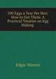 200 Eggs a Year Per Hen: How to Get Them. A Practical Treatise on Egg Making ., Edgar Warren 