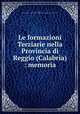 Le formazioni Terziarie nella Provincia di Reggio (Calabria) : memoria, Seguenza, Giuseppe,Reale Accademia dei Lincei. Classe di scienza fisiche matematiche e naturali 