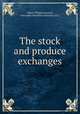 The stock and produce exchanges, Albert William Atwood, Alexander Hamilton Institute (U.S.) 