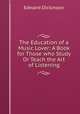 The Education of a Music Lover: A Book for Those who Study Or Teach the Art of Listening, Edward Dickinson 