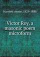 Victor Roy, a masonic poem microform, Harriett Annie, 1829-1888 