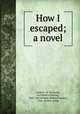 How I escaped; a novel, Parkins, W. H,Gunter, Archibald Clavering, 1847-1907,Wilmer, Richard Hooker, 1918-, former owner 