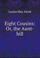 Eight Cousins: Or, the Aunt-hill, Alcott Louisa May 