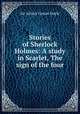 Stories of Sherlock Holmes: A study in Scarlet, The sign of the four, Sir Arthur Conan Doyle 