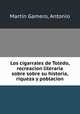 Los cigarrales de Toledo, recreacion literaria sobre sobre su historia, riqueza y poblacion, 