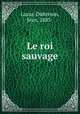Le roi sauvage, Lucas-Dubreton, Jean, 1883- 