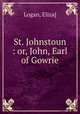 St. Johnstoun : or, John, Earl of Gowrie, Logan, Eliza] 