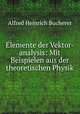 Elemente der Vektor-analysis: Mit Beispielen aus der theoretischen Physik, Alfred Heinrich Bucherer 