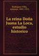 La reina Doa Juana La Loca, estudio historico, 